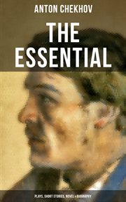 The Essential Chekhov : Plays, Short Stories, Novel & Biography. The Steppe, Ward No. 6, Uncle Vanya, The Cherry Orchard, Three Sisters, On Trial, The Darling… cover image