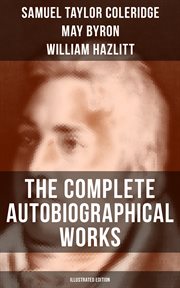 The Complete Autobiographical Works of S. T. Coleridge : Memoirs, Complete Letters, Literary Introspection, Thoughts and Notes on Poetry cover image