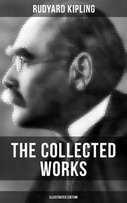 The Collected Works of Rudyard Kipling : 5 Novels & 350+ Short Stories, Poetry, Historical Military Works and Autobiographical Writings cover image