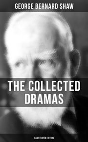 The Collected Dramas of George Bernard Shaw : Including Renowned Titles like Pygmalion, Mrs. Warren's Profession, Candida, Arms and The Man cover image