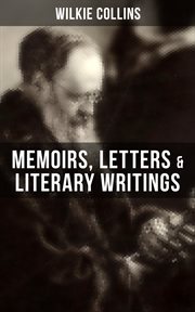 Wilkie Collins : Memoirs, Letters & Literary Writings cover image