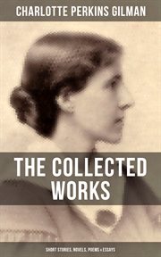 The Collected Works of Charlotte Perkins Gilman : Short Stories, Novels, Poems & Essays cover image