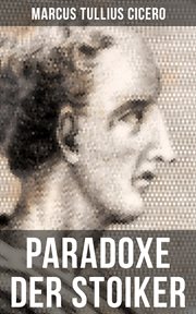 Cicero : Paradoxe der Stoiker. Philosophie, Ethik und Selbstdisziplin der Stoiker cover image