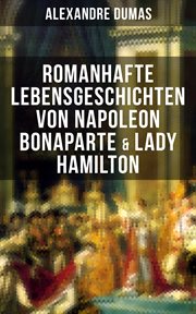 Romanhafte Lebensgeschichten von Napoleon Bonaparte & Lady Hamilton : Zwei faszinierende Biografien cover image