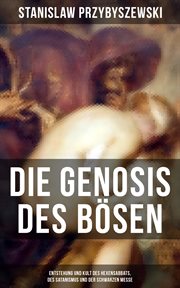 Die Gnosis des Bösen : Entstehung und Kult des Hexensabbats, des Satanismus und der Schwarzen Messe cover image