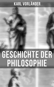 Geschichte der Philosophie : Die Philosophie des Altertums, Mittelalter, Renaissance, Philosophie der Aufklärung, Die Neubegründu cover image