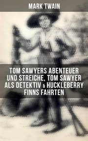 Tom Sawyers Abenteuer und Streiche, Tom Sawyer als Detektiv & Huckleberry Finns Fahrten : Illustrierte Ausgabe cover image