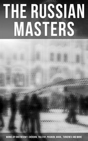 The Russian Masters : Works by Dostoevsky, Chekhov, Tolstoy, Pushkin, Gogol, Turgenev and More. Short Stories, Plays, Essays, and Lectures on Russian Novelists cover image