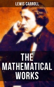 The Mathematical Works of Lewis Carroll : Symbolic Logic, The Game of Logic & Feeding the Mind cover image