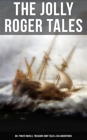 The Jolly Roger Tales : 60+ Pirate Novels, Treasure. Hunt Tales & Sea Adventures cover image