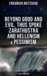 NIETZSCHE : Beyond Good and Evil, Thus Spoke Zarathustra and Hellenism & Pessimism. The Birth of Tragedy (3 Books in One Edition) cover image