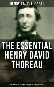 The Essential Henry David Thoreau (Illustrated Collection of the Thoreau's Greatest Works) : Philosophical & Autobiographical Books, Essays, Poetry, Translations & Biographies cover image
