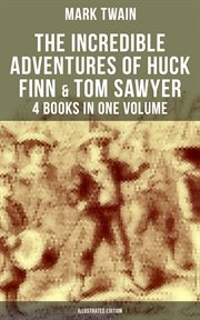 The Incredible Adventures of Huck Finn & Tom Sawyer : 4 Books in One Volume. Including Tom Sawyer Abroad, Tom Sawyer Detective & Author's Biography cover image