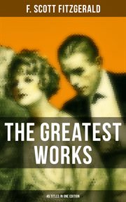 The Greatest Works of F. Scott Fitzgerald : 45 Titles in One Edition cover image
