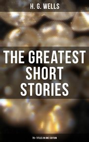 The Greatest Short Stories of H. G. Wells : 70+ Titles in One Edition cover image
