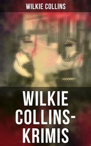 Wilkie Collins : Krimis. Mysterythriller-Klassiker: Der Mondstein, Die Frau in Weiß, John Jagos Geist & Blinde Liebe cover image