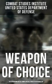 Weapon of Choice : The Operations of U.S. Army Special Forces in Afghanistan. Awakening the Giant, Toppling the Taliban, The Fist Campaigns, Development of the War cover image