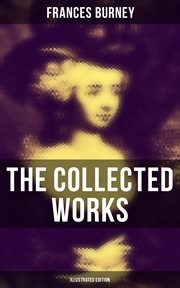 The Collected Works of Frances Burney : Complete Novels, A Play, Diary, Letters & Biography of the Author cover image
