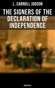 The Signers of the Declaration of Independence : Biographies. Including the Constitution of the United States and Other Decisive Historical Documents cover image