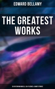 The Greatest Works of Edward Bellamy : 20 Dystopian Novels, Sci. Fi Series & Short Stories cover image
