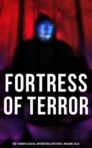 Fortress of Terror : 550+ Horror Classics, Supernatural Mysteries & Macabre Tales. The Phantom of the Opera, The Tell-Tale Heart, The Turn of the Screw, Frankenstein, Dracula… cover image