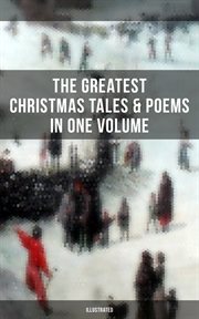 The Greatest Christmas Tales & Poems in One Volume : A Christmas Carol, The Gift of the Magi, Life and Adventures of Santa Claus, Little Women cover image