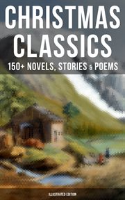Christmas Classics : 150+ Novels, Stories & Poems. A Christmas Carol, The Gift of the Magi, Life and Adventures of Santa Claus, Little Women cover image