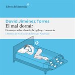 El mal dormir : Un Ensayo Sobre El Sueño, La Vigilia Y El Cansancio cover image