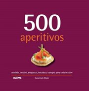 500 Aperitivos : crudités, crostini, broquetas, bocados y canapés para cada ocasión cover image