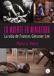 La muerte en miniatura. La vida de Frances Glessner Lee cover image
