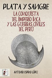 Plata y sangre : la conquista del Imperio Inca y las guerras civiles del Perú cover image