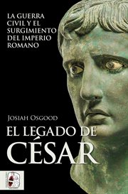 El legado de César : La guerra civil y el surgimiento del Imperio romano cover image