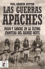 Las Guerras Apaches : Polvo y sangre en la última frontera del salvaje Oeste cover image