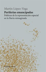 Periferias emancipadas : Políticas de la representación espacial en la Iberia reimaginada cover image