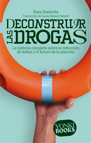 Deconstruir las drogas : La historia completa sobre la reducción de daños y el futuro de la adicción. Yonki Books cover image