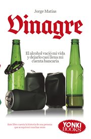 Vinagre : El alcohol vació mi vida y dejarlo casi llena mi cuenta bancaria. Yonki Books cover image