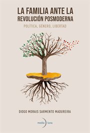 La familia ante la revolución posmoderna : Política, Género, Libertad cover image