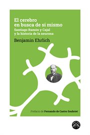El Cerebro En Busca De Sí Mismo : Santiago Ramón Y Cajal Y La Historia De La Neurona cover image