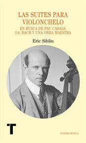 Las suites para violonchelo : En busca de Pau Casals, J.S. Bach y una obra maestra cover image