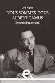 Nous Sommes Tous Albert Camus : Portrait D'un Révolté cover image