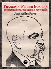 Francisco ferrer guardia. Anticlericalismo, pedagogía y revolución cover image