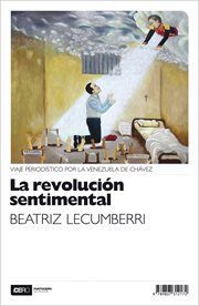 La revolución sentimental. Viaje periodístico por la Venezuela de Chávez cover image