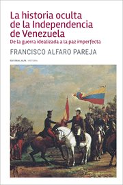 La historia oculta de la independencia de venezuela. De la guerra idealizada a la paz imperfecta cover image
