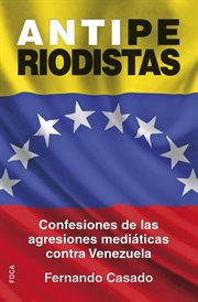Antiperiodistas. Confesiones de las agresiones mediáticas contra Venezuela cover image