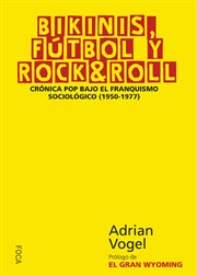 Bikinis, fútbol y rock & roll : crónica pop bajo el franquismo sociológico (1950-1977) cover image
