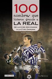 100 nombres que hicieron grande a la real. De la 'A' de Arconada a la 'Z' de Zamora cover image