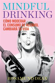 Mindful drinking : cómo moderar el consumo de alcohol cambiará tu vida cover image