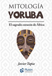 Mitología yoruba. El sagrado corazón de África cover image