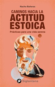 Caminos hacia la actitud estoica : Prácticas para una vida serena cover image
