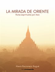 La mirada de Oriente : Rutas espirituales por Asia cover image